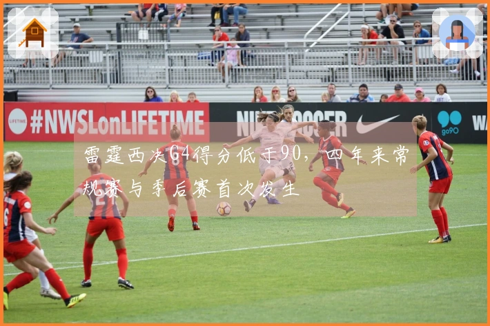 雷霆西决G4得分低于90，四年来常规赛与季后赛首次发生